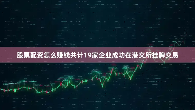 股票配资怎么赚钱共计19家企业成功在港交所挂牌交易