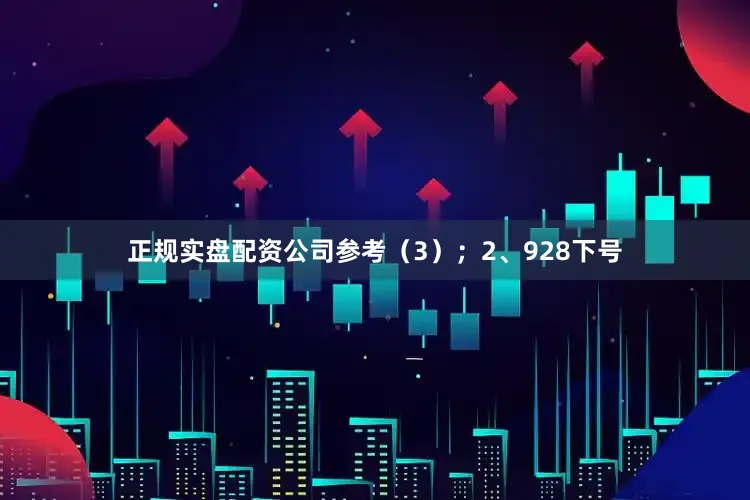 正规实盘配资公司参考（3）；　　2、928下号