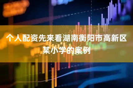 个人配资先来看湖南衡阳市高新区某小学的案例