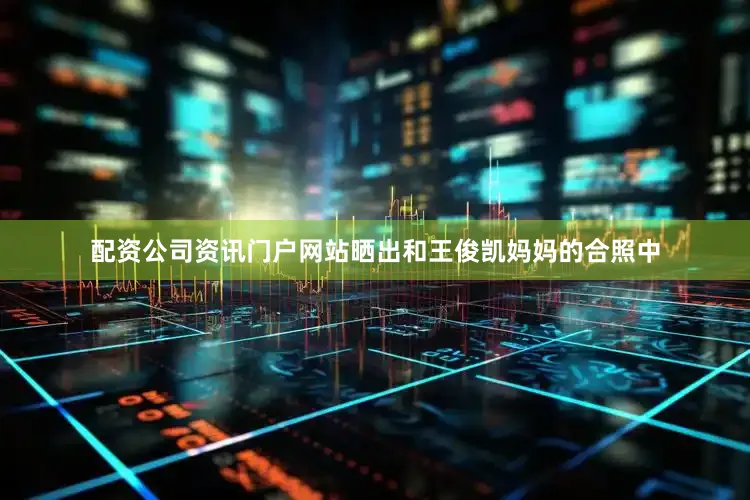 配资公司资讯门户网站晒出和王俊凯妈妈的合照中