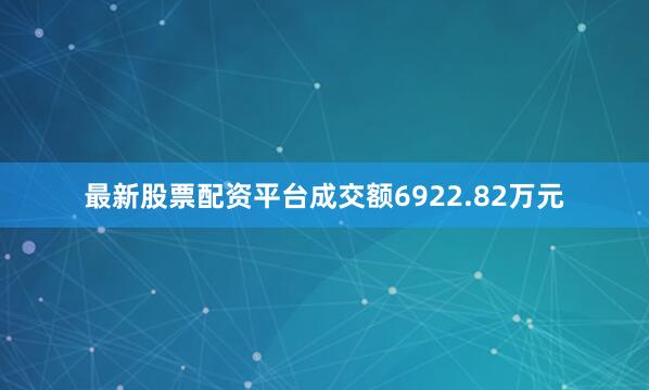 最新股票配资平台成交额6922.82万元