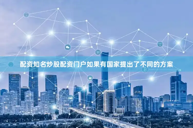 配资知名炒股配资门户如果有国家提出了不同的方案