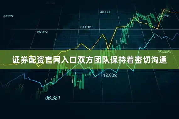 证券配资官网入口双方团队保持着密切沟通