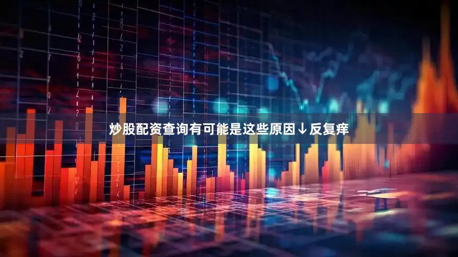 炒股配资查询有可能是这些原因↓反复痒