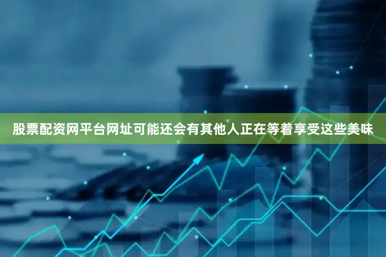 股票配资网平台网址可能还会有其他人正在等着享受这些美味