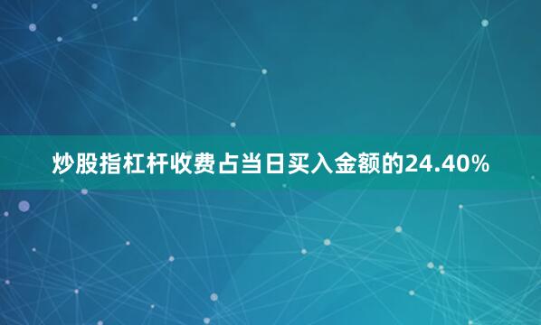 炒股指杠杆收费占当日买入金额的24.40%