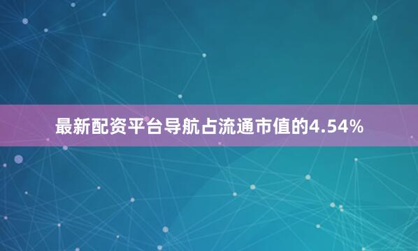 最新配资平台导航占流通市值的4.54%