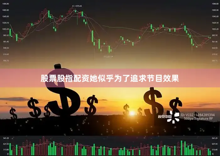 股票股指配资她似乎为了追求节目效果