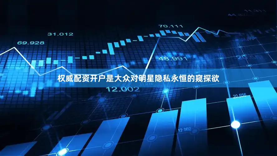 权威配资开户是大众对明星隐私永恒的窥探欲