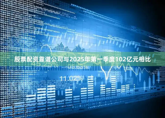 股票配资靠谱公司与2025年第一季度102亿元相比