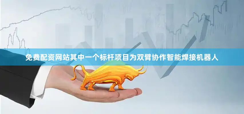 免费配资网站其中一个标杆项目为双臂协作智能焊接机器人
