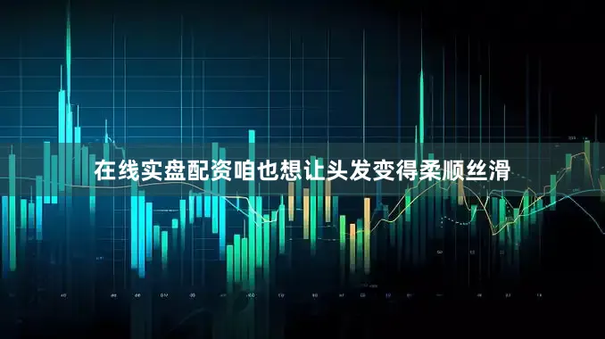 在线实盘配资咱也想让头发变得柔顺丝滑