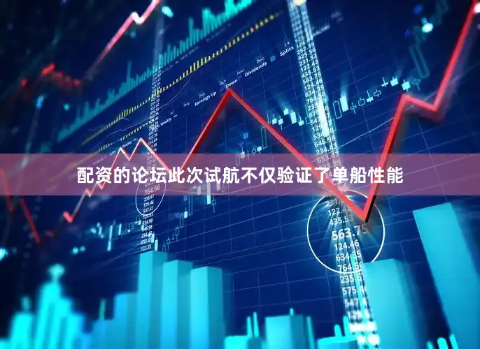 配资的论坛此次试航不仅验证了单船性能
