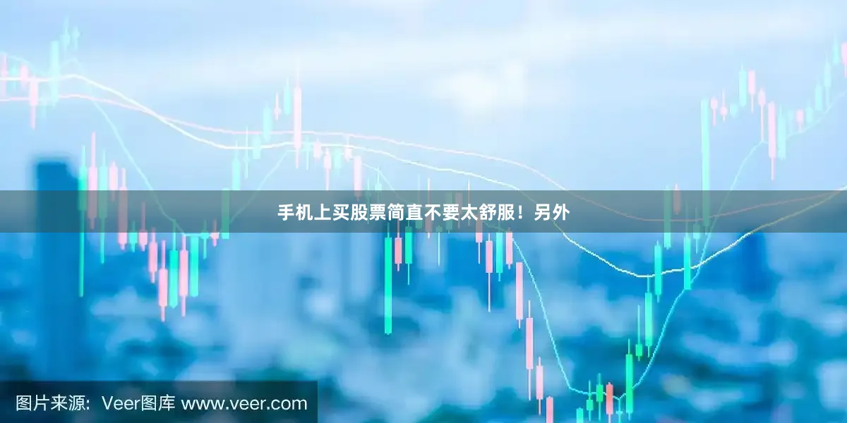 手机上买股票简直不要太舒服！另外