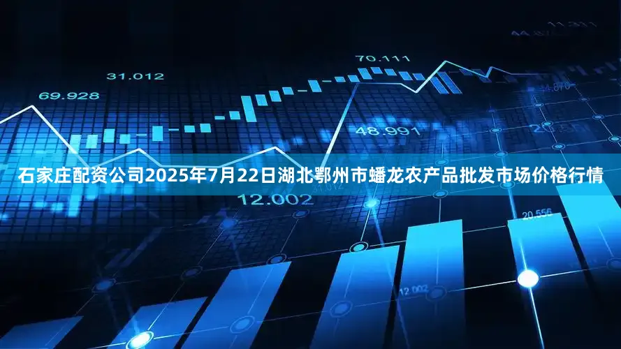 石家庄配资公司2025年7月22日湖北鄂州市蟠龙农产品批发市场价格行情