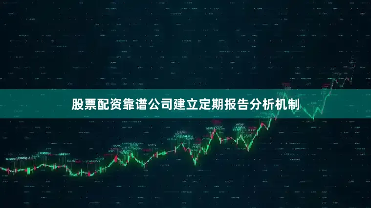 股票配资靠谱公司建立定期报告分析机制
