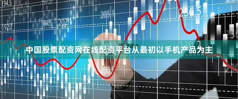 中国股票配资网在线配资平台从最初以手机产品为主