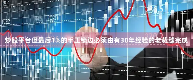 炒股平台但最后1%的手工锁边必须由有30年经验的老裁缝完成