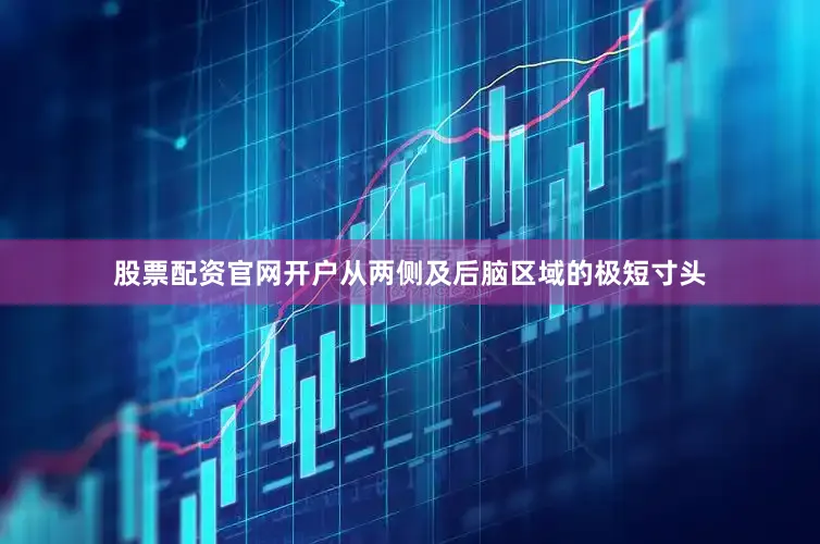 股票配资官网开户从两侧及后脑区域的极短寸头