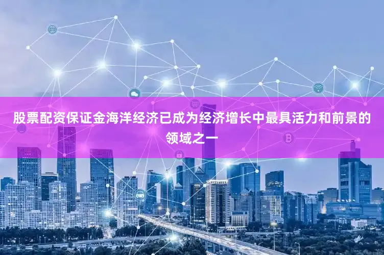股票配资保证金海洋经济已成为经济增长中最具活力和前景的领域之一
