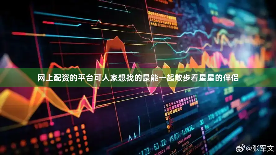 网上配资的平台可人家想找的是能一起散步看星星的伴侣