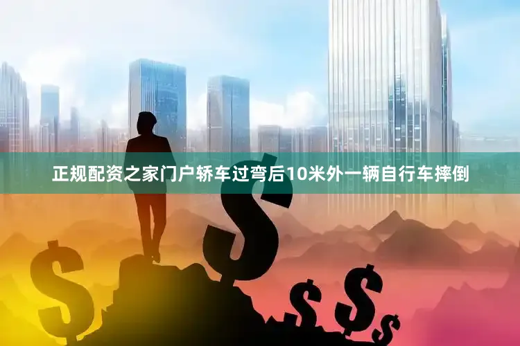正规配资之家门户轿车过弯后10米外一辆自行车摔倒