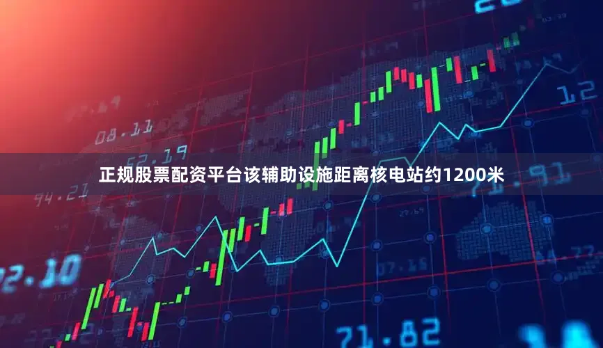 正规股票配资平台该辅助设施距离核电站约1200米