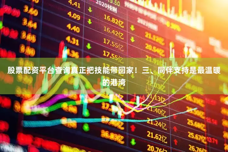 股票配资平台查询真正把技能带回家！三、同伴支持是最温暖的港湾