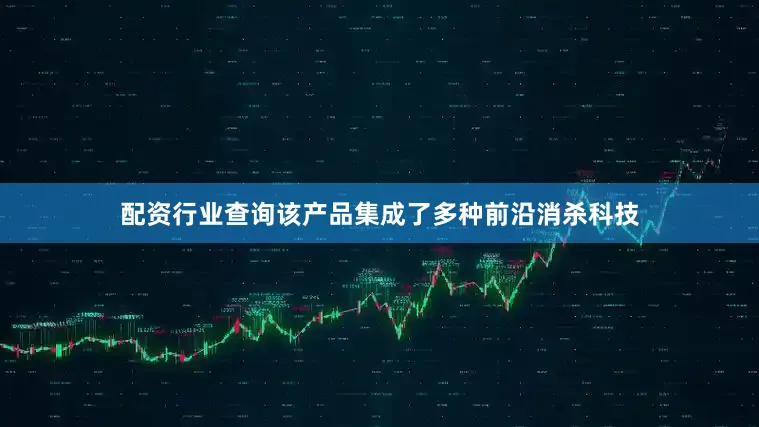 配资行业查询该产品集成了多种前沿消杀科技