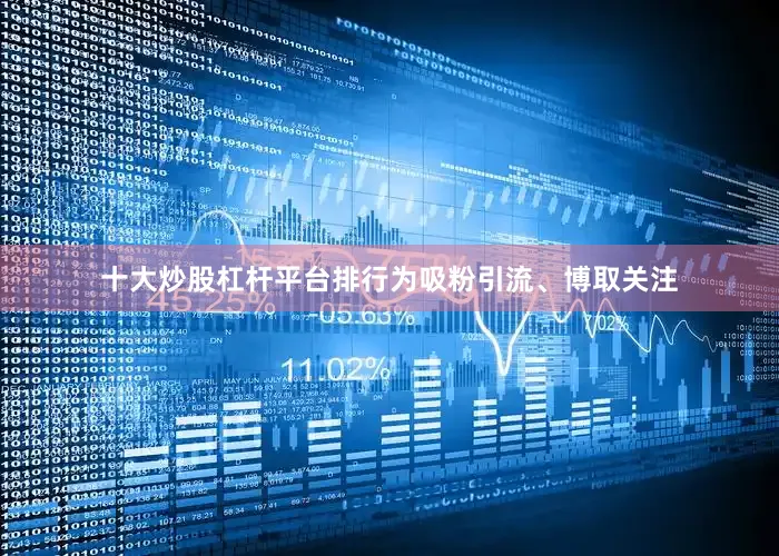 十大炒股杠杆平台排行为吸粉引流、博取关注