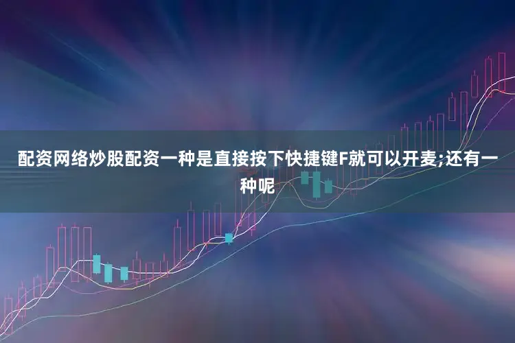 配资网络炒股配资一种是直接按下快捷键F就可以开麦;还有一种呢