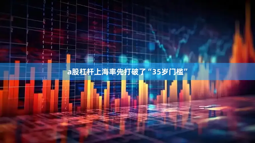 a股杠杆上海率先打破了“35岁门槛”