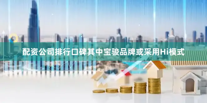 配资公司排行口碑其中宝骏品牌或采用Hi模式