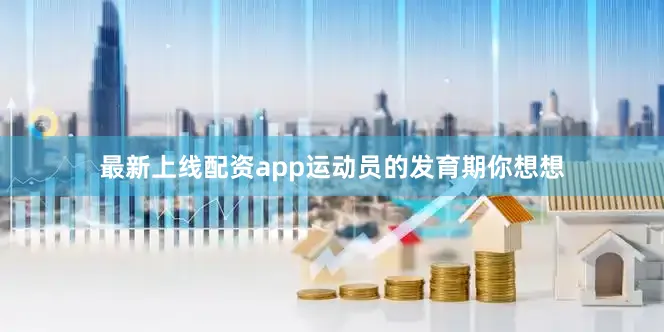 最新上线配资app运动员的发育期你想想