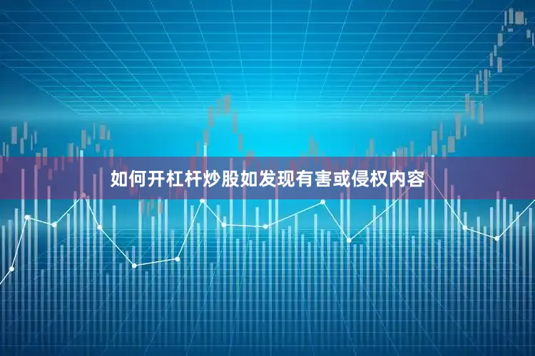 如何开杠杆炒股如发现有害或侵权内容