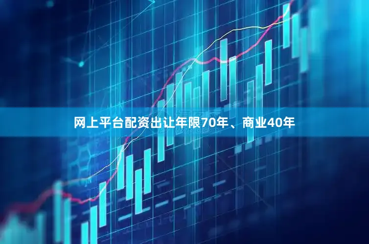 网上平台配资出让年限70年、商业40年