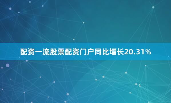 配资一流股票配资门户同比增长20.31%
