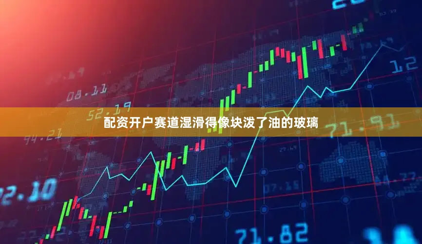 配资开户赛道湿滑得像块泼了油的玻璃