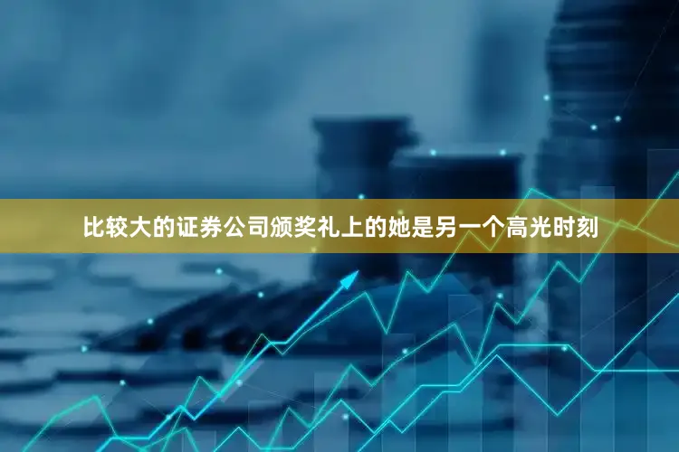 比较大的证券公司颁奖礼上的她是另一个高光时刻