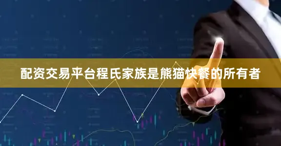 配资交易平台程氏家族是熊猫快餐的所有者