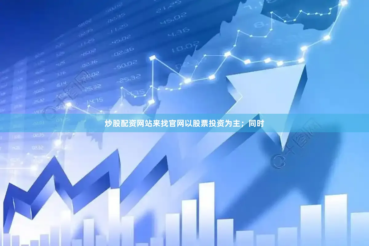 炒股配资网站来找官网以股票投资为主；同时
