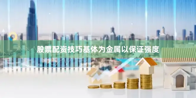 股票配资技巧基体为金属以保证强度