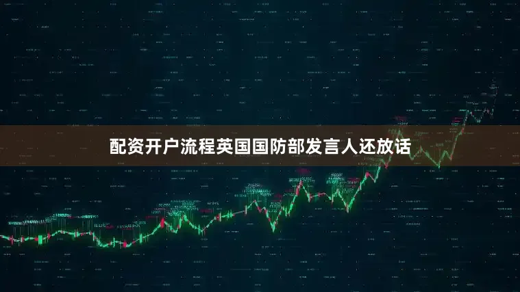 配资开户流程英国国防部发言人还放话