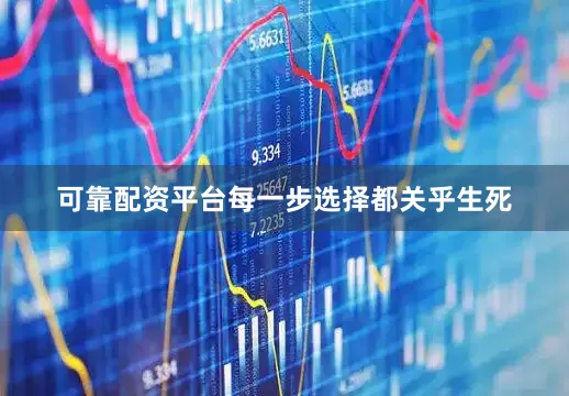 可靠配资平台每一步选择都关乎生死