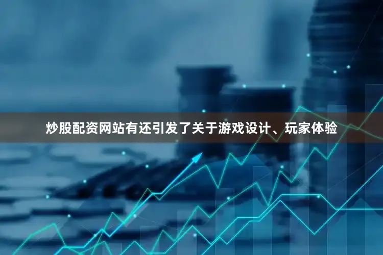 炒股配资网站有还引发了关于游戏设计、玩家体验