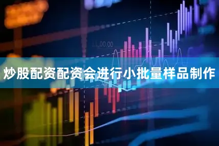 炒股配资配资会进行小批量样品制作